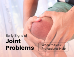 Early Signs of Joint Problems: When to Seek Professional Help